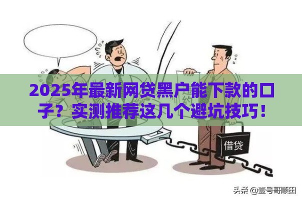 2025年最新网贷黑户能下款的口子？实测推荐这几个避坑技巧！