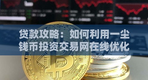 贷款攻略：如何利用一尘钱币投资交易网在线优化资金周转？