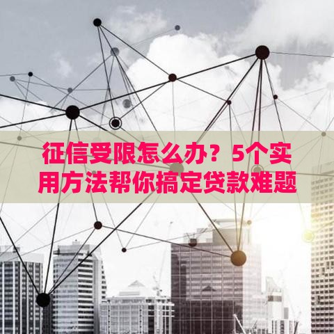 征信受限怎么办？5个实用方法帮你搞定贷款难题！