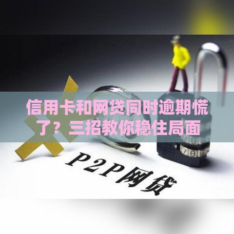 信用卡和网贷同时逾期慌了？三招教你稳住局面