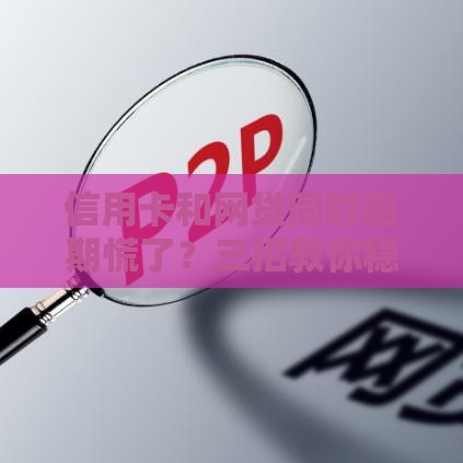 信用卡和网贷同时逾期慌了？三招教你稳住局面