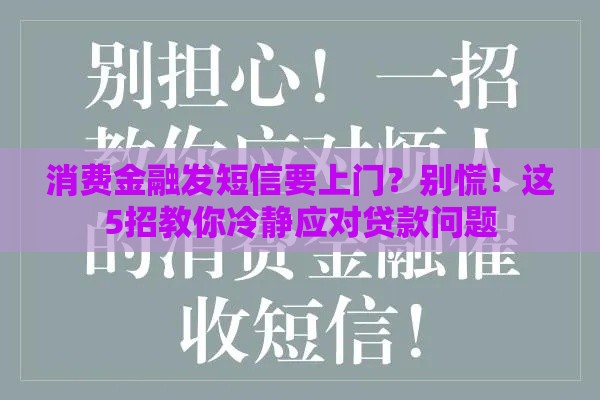 消费金融发短信要上门？别慌！这5招教你冷静应对贷款问题