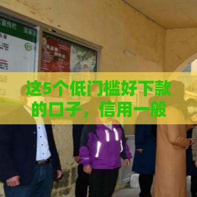 这5个低门槛好下款的口子，信用一般也能申请