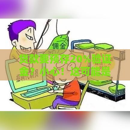 贷款要预存20%验证金？小心！这可能是骗局陷阱