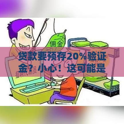 贷款要预存20%验证金？小心！这可能是骗局陷阱