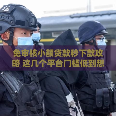 免审核小额贷款秒下款攻略 这几个平台门槛低到想不到