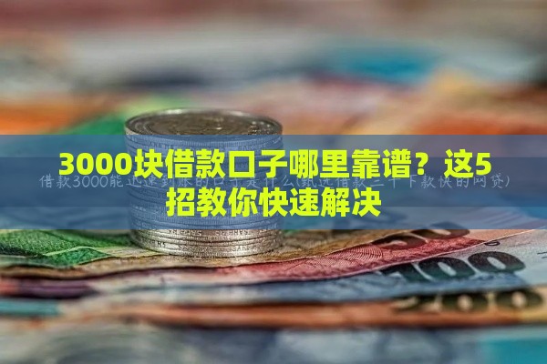 3000块借款口子哪里靠谱？这5招教你快速解决