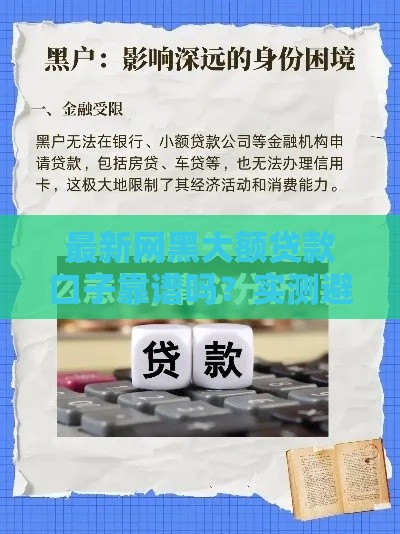 最新网黑大额贷款口子靠谱吗？实测避坑指南+正规渠道推荐