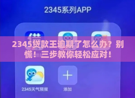 2345贷款王逾期了怎么办？别慌！三步教你轻松应对！