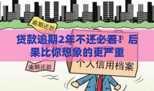 贷款逾期2年不还必看！后果比你想象的更严重