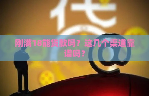 刚满18能贷款吗？这几个渠道靠谱吗？
