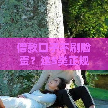 借款口子不刷脸蛋？这5类正规贷款渠道更靠谱