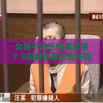 欠钱不还还拉黑咋整？3招教你拿回血汗钱