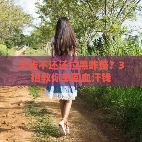 欠钱不还还拉黑咋整？3招教你拿回血汗钱