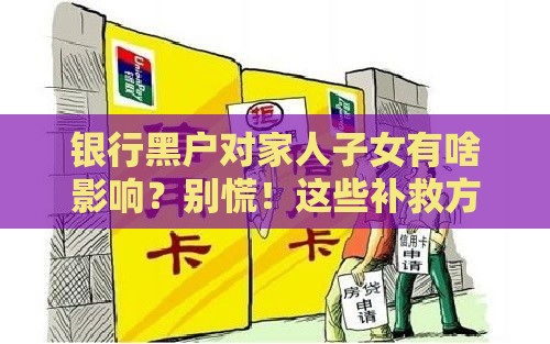 银行黑户对家人子女有啥影响？别慌！这些补救方法要记牢