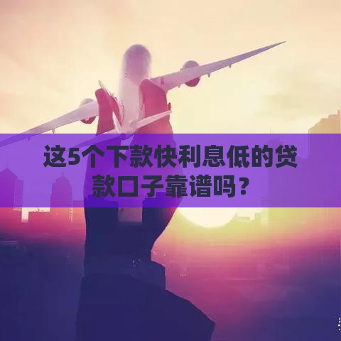这5个下款快利息低的贷款口子靠谱吗？