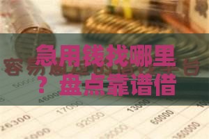 急用钱找哪里？盘点靠谱借钱渠道，这些口子别错过！