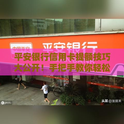 平安银行信用卡提额技巧大公开！手把手教你轻松涨额度
