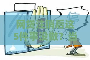 网贷注销后这5件事没做？当心征信留隐患！