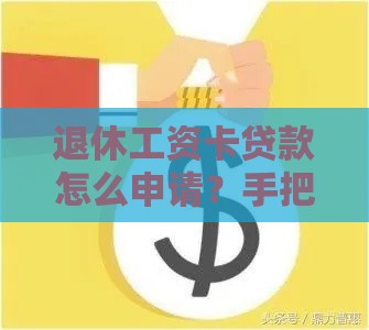 退休工资卡贷款怎么申请？手把手教你3步搞定贷款难题！