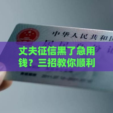 丈夫征信黑了急用钱？三招教你顺利申请贷款