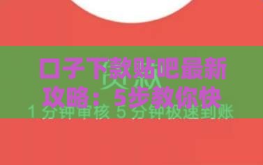 口子下款贴吧最新攻略：5步教你快速到账不踩坑