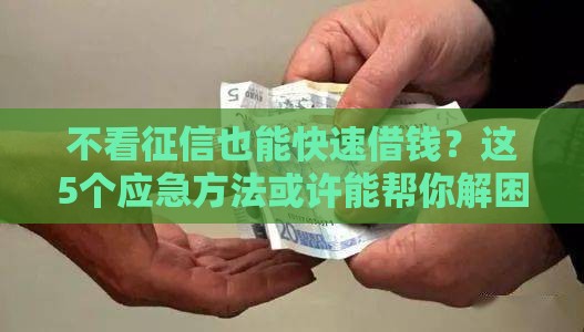 不看征信也能快速借钱？这5个应急方法或许能帮你解困！