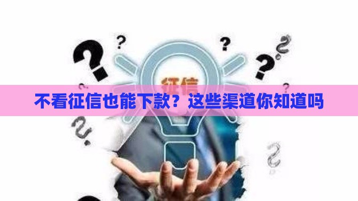 不看征信也能下款？这些渠道你知道吗