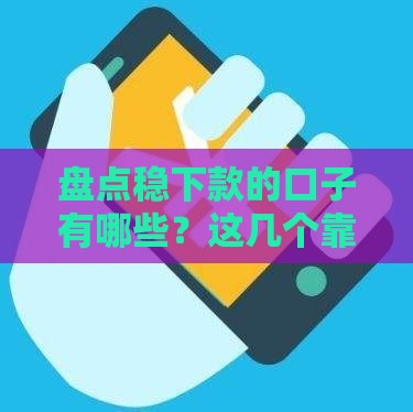 盘点稳下款的口子有哪些？这几个靠谱平台额度高、审批快！