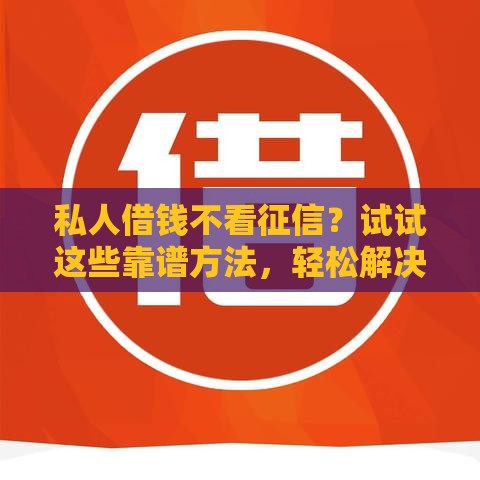 私人借钱不看征信？试试这些靠谱方法，轻松解决资金难题