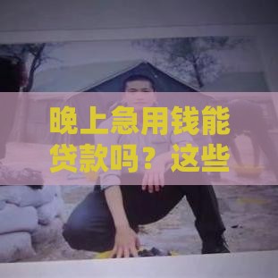 晚上急用钱能贷款吗？这些口子别错过，但千万要避开这些坑！