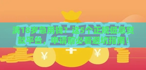 满18岁急用钱？这5个正规低息贷款平台，申请前必看避坑指南！