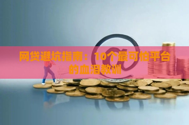 网贷避坑指南：10个最可怕平台的血泪教训