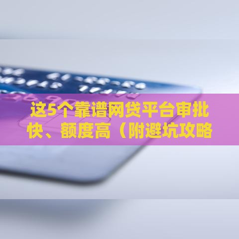 这5个靠谱网贷平台审批快、额度高（附避坑攻略）