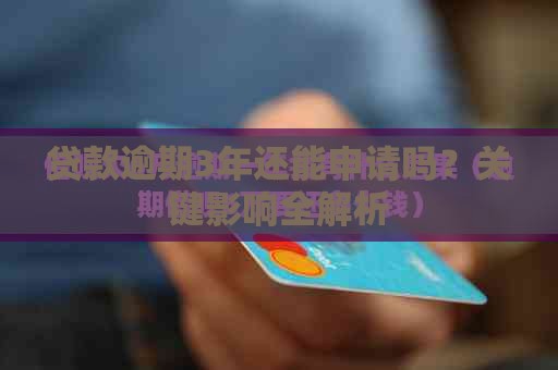 贷款逾期3年还能申请吗？关键影响全解析