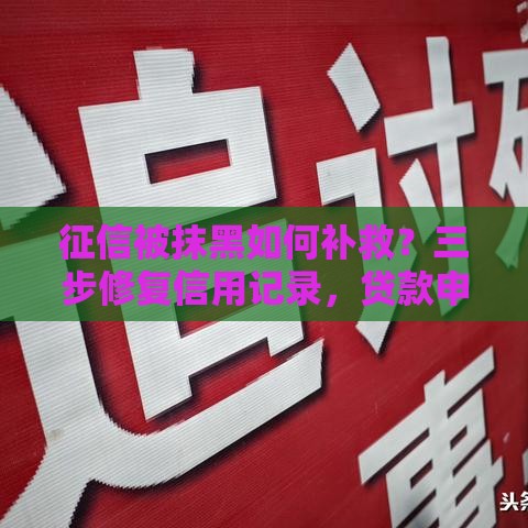 征信被抹黑如何补救？三步修复信用记录，贷款申请不再难！