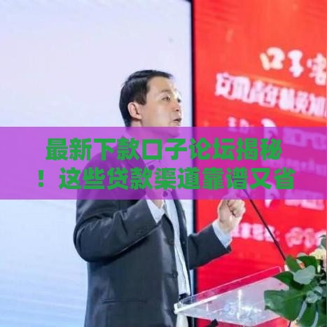 最新下款口子论坛揭秘！这些贷款渠道靠谱又省心