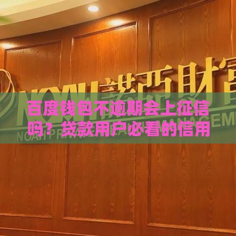 百度钱包不逾期会上征信吗？贷款用户必看的信用真相
