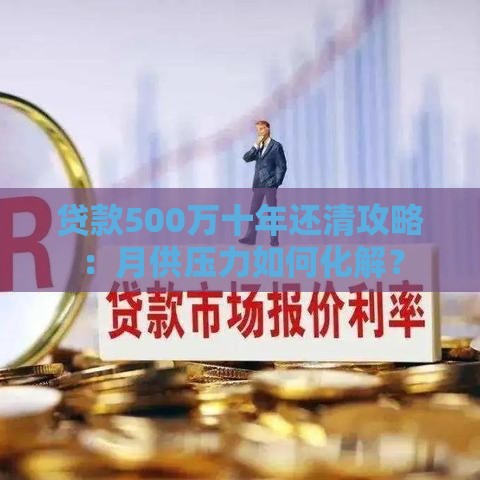 贷款500万十年还清攻略：月供压力如何化解？