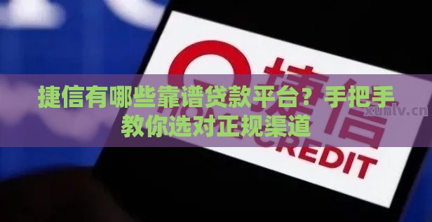捷信有哪些靠谱贷款平台？手把手教你选对正规渠道