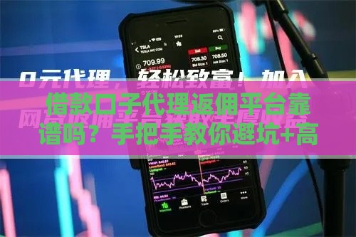 借款口子代理返佣平台靠谱吗？手把手教你避坑+高返佣攻略