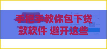 手把手教你包下贷款软件 避开这些坑轻松搞定资金