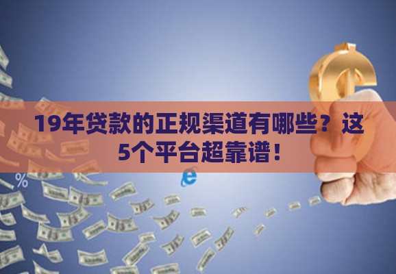 19年贷款的正规渠道有哪些？这5个平台超靠谱！