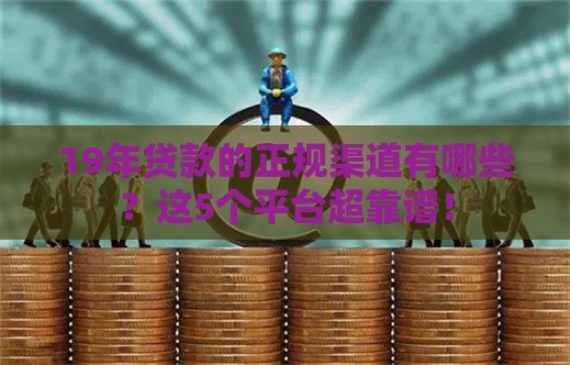 19年贷款的正规渠道有哪些？这5个平台超靠谱！