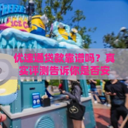 优速通贷款靠谱吗？真实评测告诉你是否安全可靠！