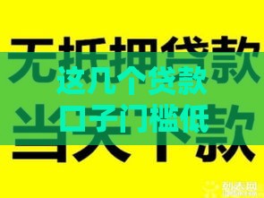 这几个贷款口子门槛低、下款快，轻松解决资金难题