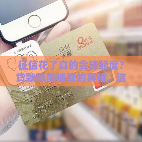 征信花了真的会降额度？贷款额度被降的真相，这些补救方法必看！