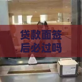 贷款面签后必过吗？三大被拒原因要警惕