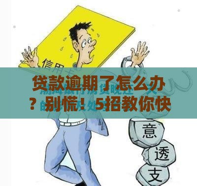 贷款逾期了怎么办？别慌！5招教你快速补救信用