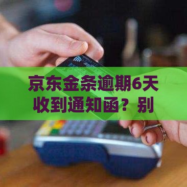 京东金条逾期6天收到通知函？别慌！手把手教你正确处理